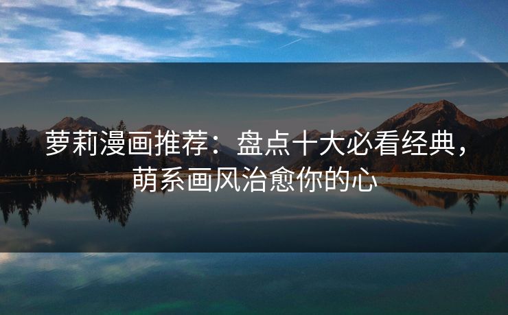 萝莉漫画推荐：盘点十大必看经典，萌系画风治愈你的心  第1张