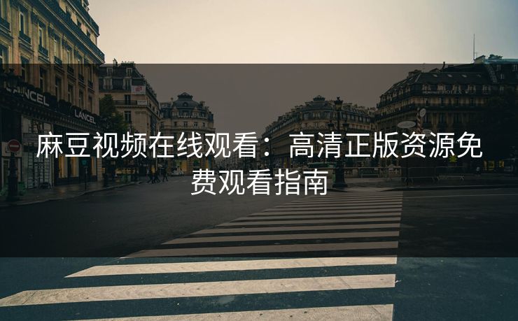 麻豆视频在线观看：高清正版资源免费观看指南