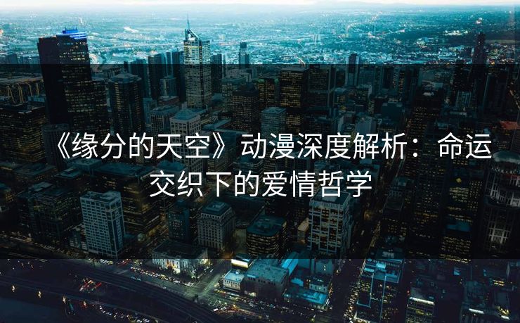 《缘分的天空》动漫深度解析：命运交织下的爱情哲学