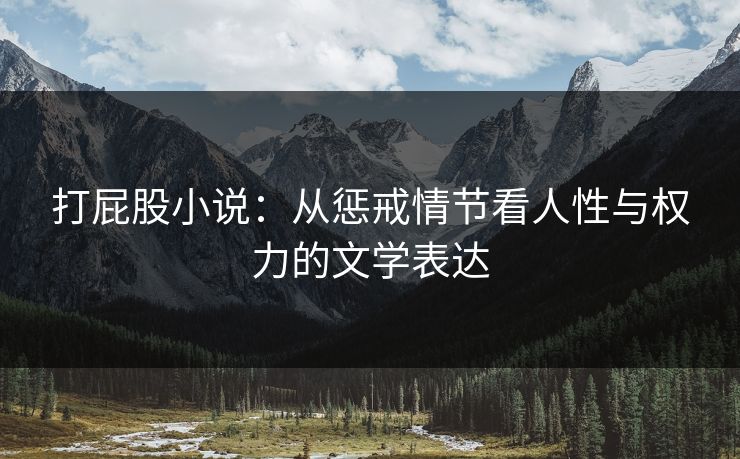 打屁股小说：从惩戒情节看人性与权力的文学表达