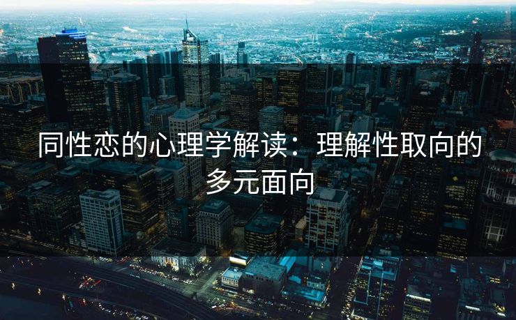 同性恋的心理学解读：理解性取向的多元面向