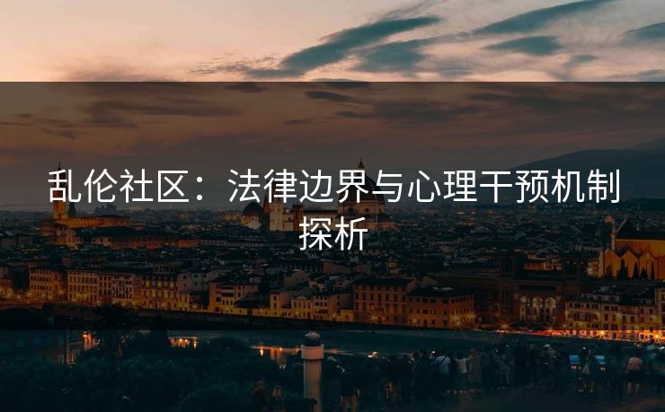 乱伦社区：法律边界与心理干预机制探析  第1张