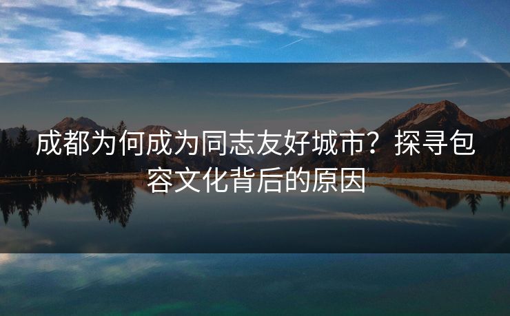 成都为何成为同志友好城市？探寻包容文化背后的原因