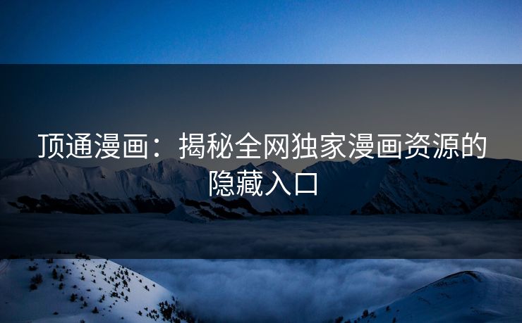 顶通漫画：揭秘全网独家漫画资源的隐藏入口