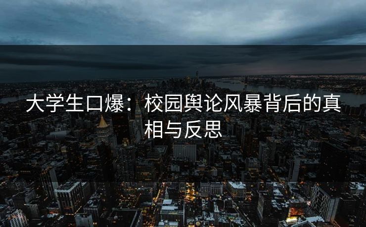 大学生口爆：校园舆论风暴背后的真相与反思