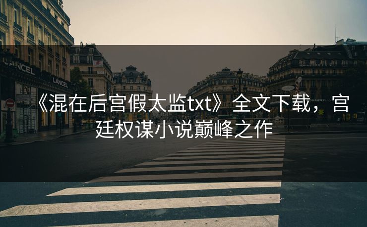 《混在后宫假太监txt》全文下载，宫廷权谋小说巅峰之作