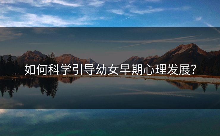 如何科学引导幼女早期心理发展？