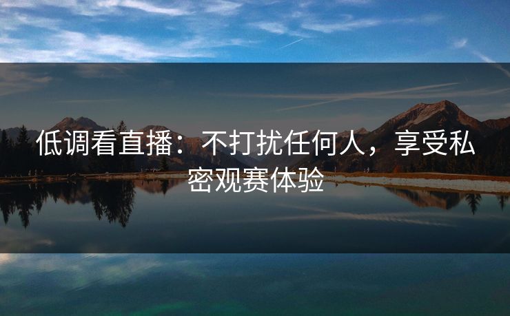 低调看直播：不打扰任何人，享受私密观赛体验