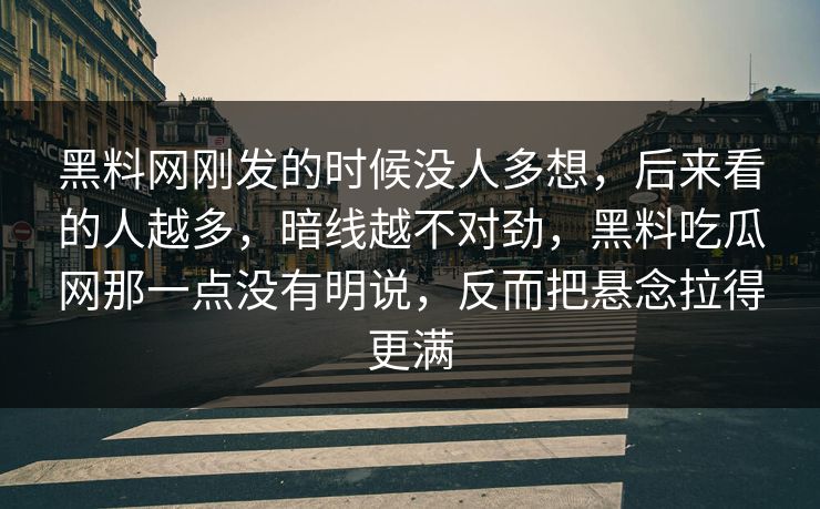 黑料网刚发的时候没人多想，后来看的人越多，暗线越不对劲，黑料吃瓜网那一点没有明说，反而把悬念拉得更满